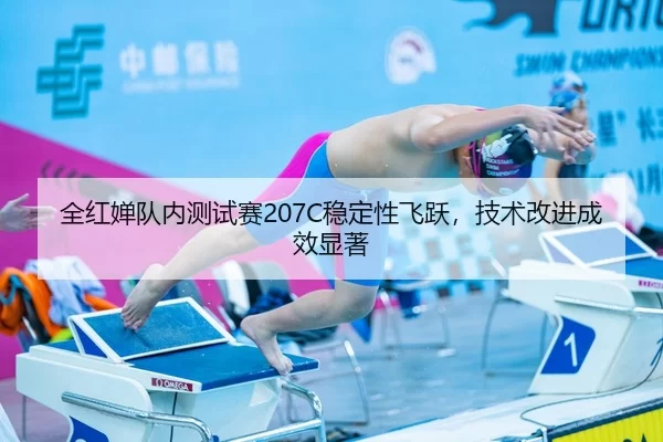 全红婵队内测试赛207C稳定性飞跃，技术改进成效显著