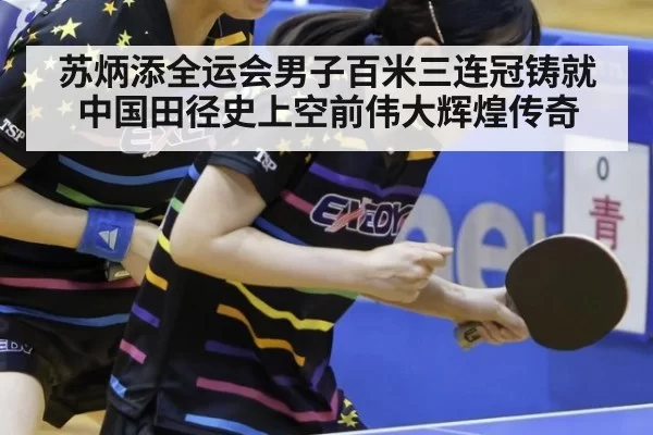 苏炳添全运会男子百米三连冠铸就中国田径史上空前伟大辉煌传奇