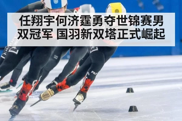 任翔宇何济霆勇夺世锦赛男双冠军 国羽新双塔正式崛起