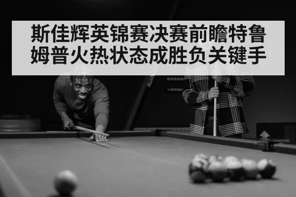斯佳辉英锦赛决赛前瞻特鲁姆普火热状态成胜负关键手