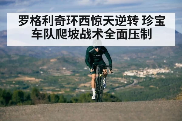 罗格利奇环西惊天逆转 珍宝车队爬坡战术全面压制