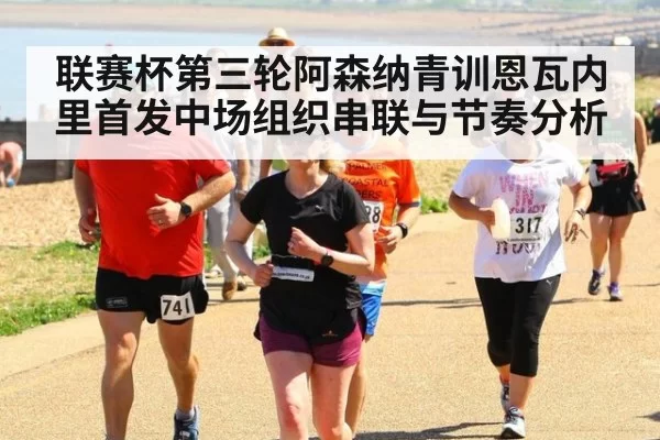 联赛杯第三轮阿森纳青训恩瓦内里首发中场组织串联与节奏分析