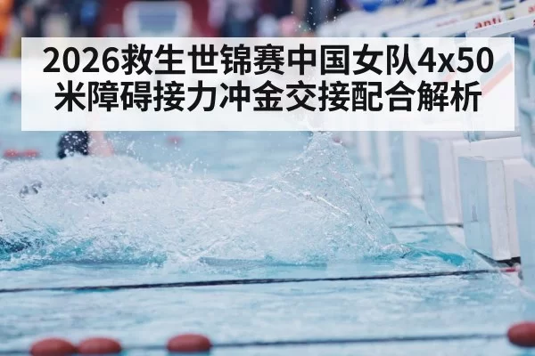 2026救生世锦赛中国女队4x50米障碍接力冲金交接配合解析